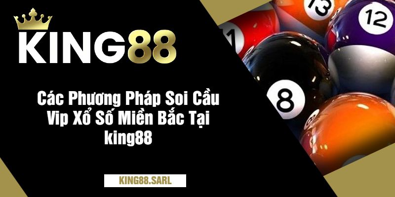 Các Phương Pháp Soi Cầu Vip Xổ Số Miền Bắc Tại king88