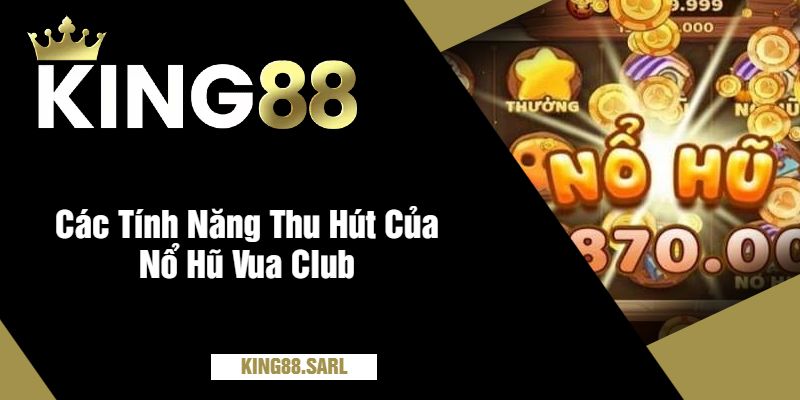 Các Tính Năng Thu Hút Của Nổ Hũ Vua Club