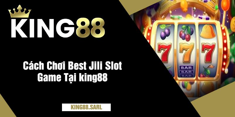 Cách Chơi Best Jili Slot Game Tại king88