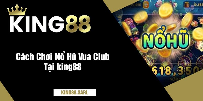 Nổ Hũ Vua Club Tại king88 – Giải Thưởng Bao Khủng 3 Cách Chơi Nổ Hũ Vua Club Tại king88