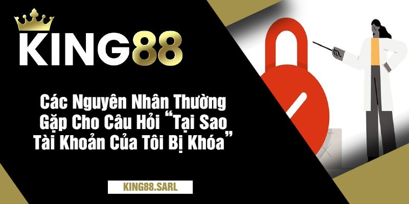 Các Nguyên Nhân Thường Gặp Cho Câu Hỏi “Tại Sao Tài Khoản Của Tôi Bị Khóa”