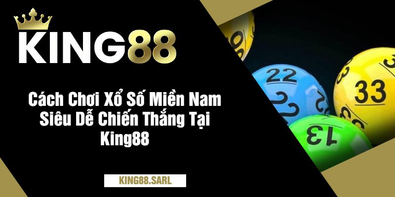 Cách Chơi Xổ Số Miền Nam Siêu Dễ Chiến Thắng Tại King88