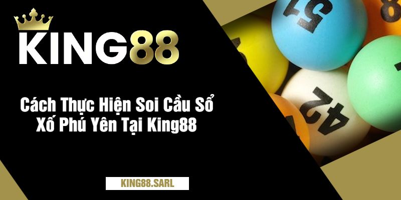 Cách Thực Hiện Soi Cầu Sổ Xố Phú Yên Tại King88