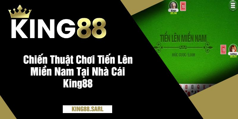 Tiến Lên Miền Nam King88 - Trải Nghiệm Game Bài Hấp Dẫn 3 Chiến Thuật Chơi Tiến Lên Miền Nam Tại Nhà Cái King88