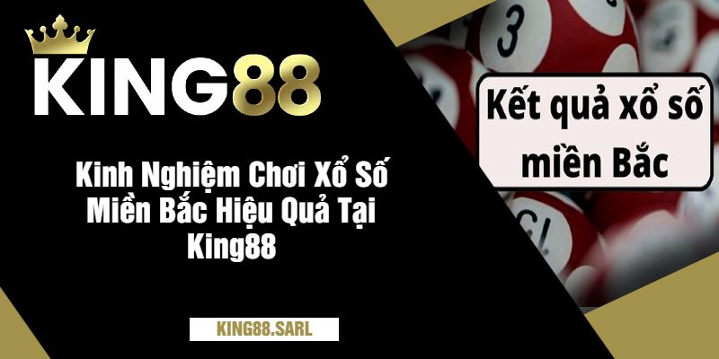 Kinh Nghiệm Chơi Xổ Số Miền Bắc Hiệu Quả Tại King88