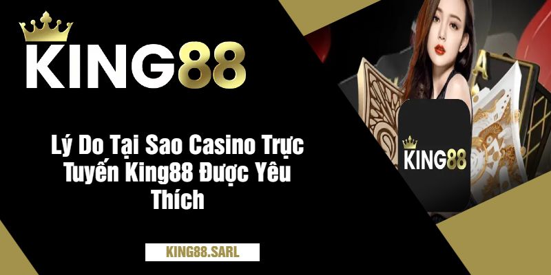 Lý Do Tại Sao Casino Trực Tuyến King88 Được Yêu Thích
