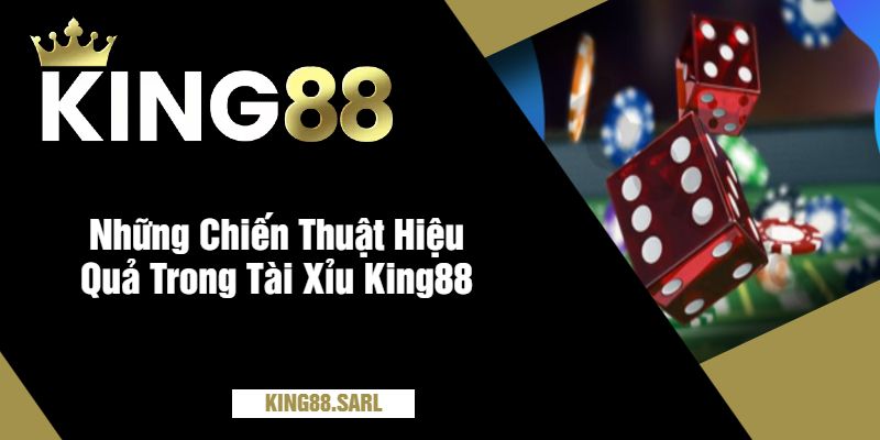 Những Chiến Thuật Hiệu Quả Trong Tài Xỉu King88