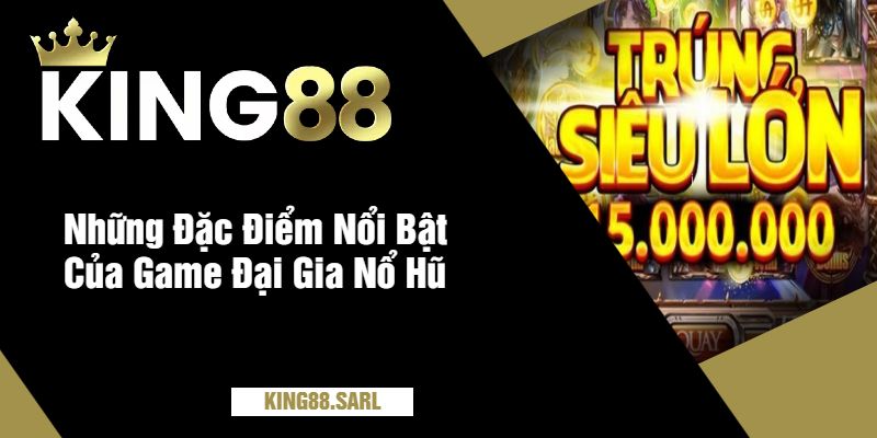 Những Đặc Điểm Nổi Bật Của Game Đại Gia Nổ Hũ