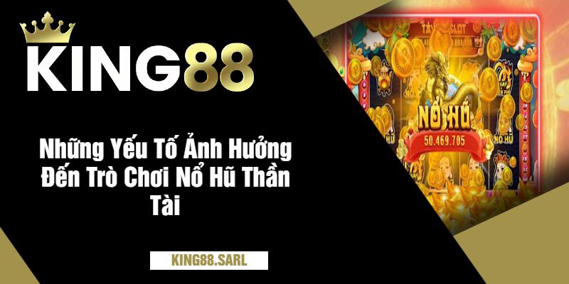 Những Yếu Tố Ảnh Hưởng Đến Trò Chơi Nổ Hũ Thần Tài