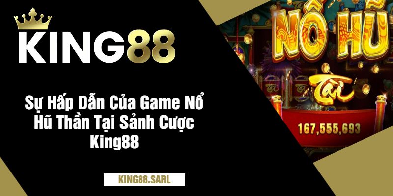 Sự Hấp Dẫn Của Game Nổ Hũ Thần Tại Sảnh Cược King88
